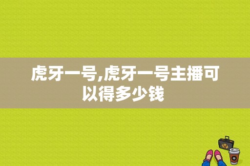 虎牙一号,虎牙一号主播可以得多少钱 