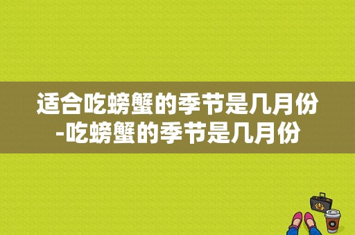 适合吃螃蟹的季节是几月份-吃螃蟹的季节是几月份  第1张