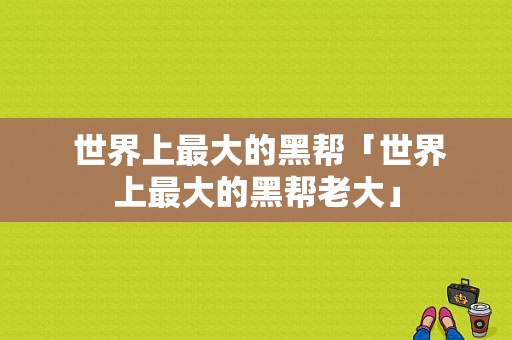  世界上最大的黑帮「世界上最大的黑帮老大」