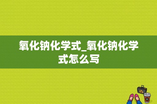 氧化钠化学式_氧化钠化学式怎么写  第1张