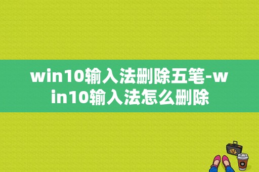 win10输入法删除五笔-win10输入法怎么删除  第1张