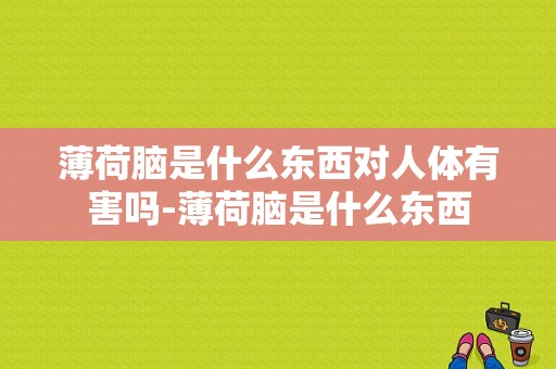 薄荷脑是什么东西对人体有害吗-薄荷脑是什么东西