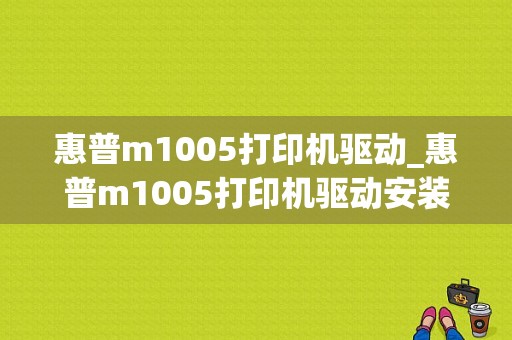 惠普m1005打印机驱动_惠普m1005打印机驱动安装失败