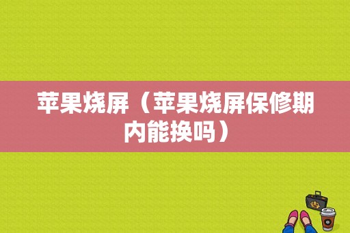 苹果烧屏（苹果烧屏保修期内能换吗）