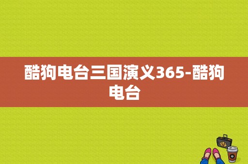 酷狗电台三国演义365-酷狗电台  第1张