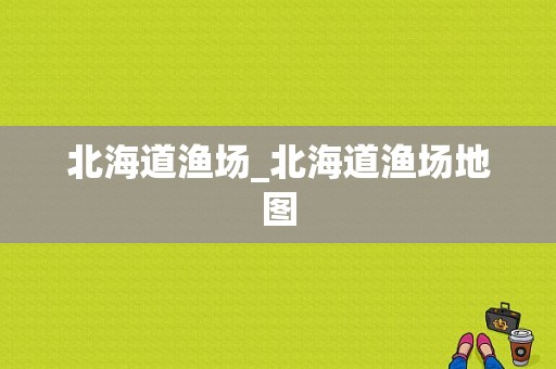 北海道渔场_北海道渔场地图