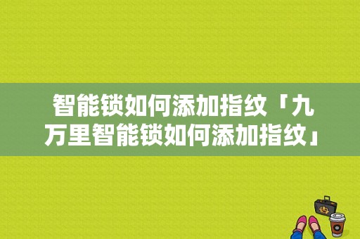  智能锁如何添加指纹「九万里智能锁如何添加指纹」