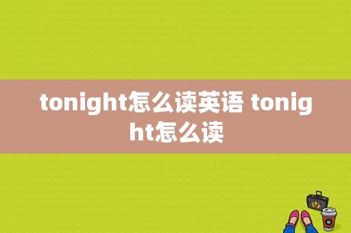 tonight怎么读英语 tonight怎么读  第1张