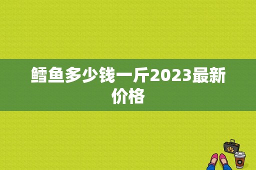 鳕鱼多少钱一斤2023最新价格