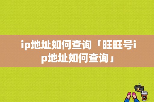  ip地址如何查询「旺旺号ip地址如何查询」 第1张