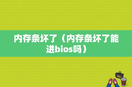 内存条坏了（内存条坏了能进bios吗）  第1张