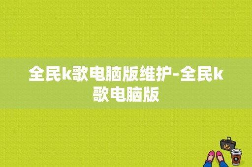 全民k歌电脑版维护-全民k歌电脑版