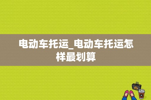 电动车托运_电动车托运怎样最划算