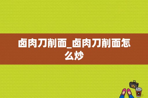 卤肉刀削面_卤肉刀削面怎么炒  第1张