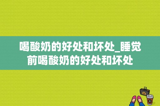 喝酸奶的好处和坏处_睡觉前喝酸奶的好处和坏处