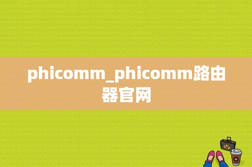 phicomm_phicomm路由器官网