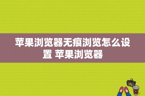 苹果浏览器无痕浏览怎么设置 苹果浏览器