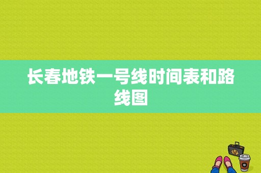 长春地铁一号线时间表和路线图