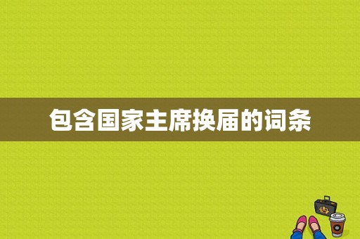 包含国家主席换届的词条  第1张