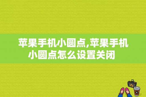 苹果手机小圆点,苹果手机小圆点怎么设置关闭  第1张