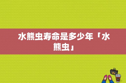  水熊虫寿命是多少年「水熊虫」