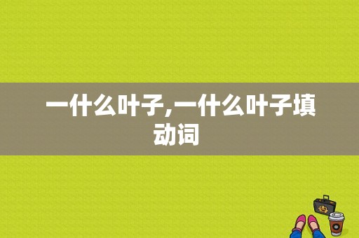 一什么叶子,一什么叶子填动词  第1张