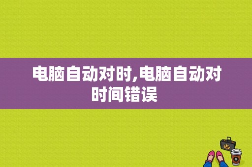 电脑自动对时,电脑自动对时间错误 