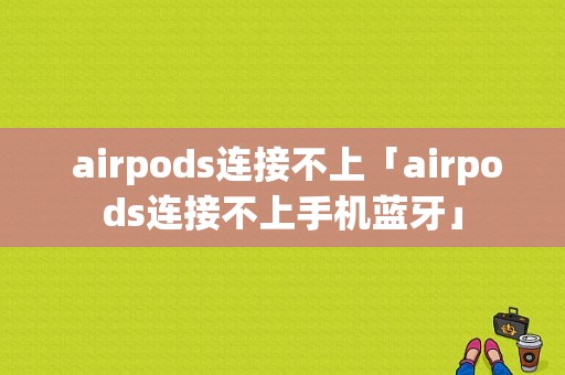  airpods连接不上「airpods连接不上手机蓝牙」 第1张