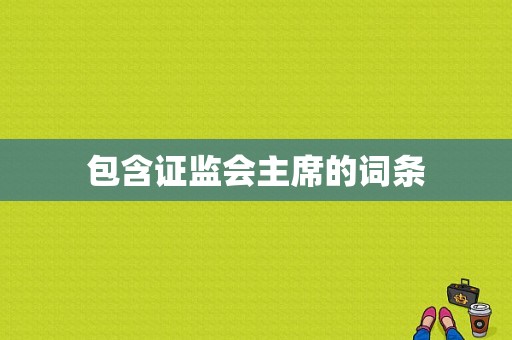 包含证监会主席的词条  第1张