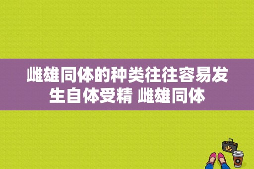 雌雄同体的种类往往容易发生自体受精 雌雄同体  第1张