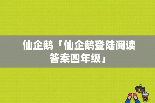  仙企鹅「仙企鹅登陆阅读答案四年级」