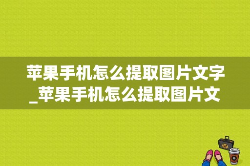 苹果手机怎么提取图片文字_苹果手机怎么提取图片文字表格  第1张