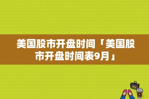  美国股市开盘时间「美国股市开盘时间表9月」