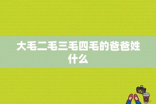 大毛二毛三毛四毛的爸爸姓什么  第1张