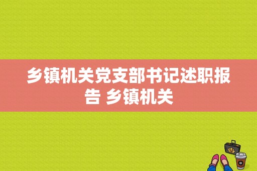 乡镇机关党支部书记述职报告 乡镇机关