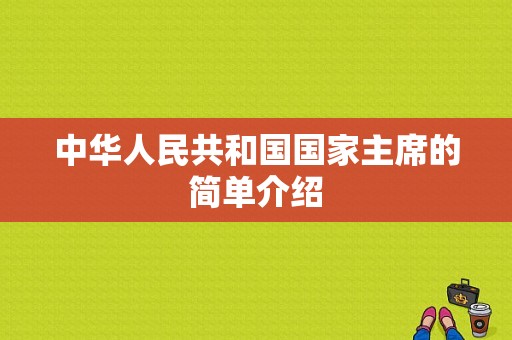 中华人民共和国国家主席的简单介绍  第1张