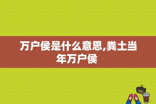 万户侯是什么意思,粪土当年万户侯  第1张