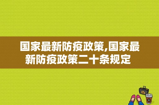 国家最新防疫政策,国家最新防疫政策二十条规定 