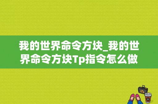 我的世界命令方块_我的世界命令方块Tp指令怎么做