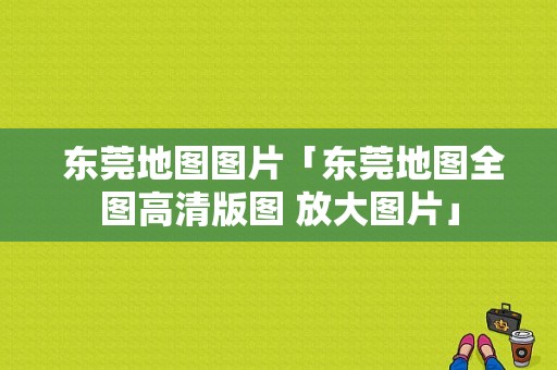  东莞地图图片「东莞地图全图高清版图 放大图片」 第1张