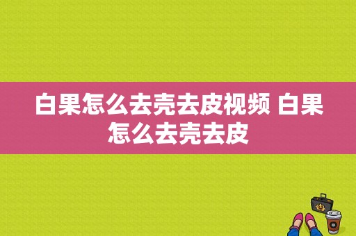 白果怎么去壳去皮视频 白果怎么去壳去皮