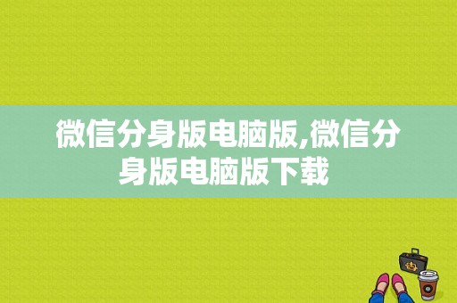 微信分身版电脑版,微信分身版电脑版下载 