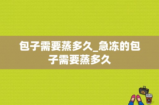 包子需要蒸多久_急冻的包子需要蒸多久