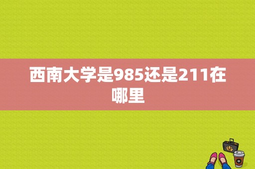 西南大学是985还是211在哪里