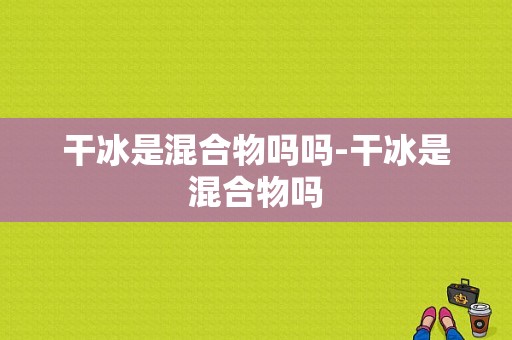 干冰是混合物吗吗-干冰是混合物吗