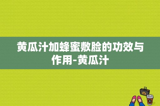 黄瓜汁加蜂蜜敷脸的功效与作用-黄瓜汁