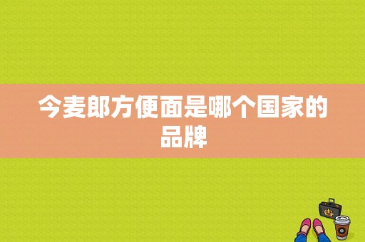 今麦郎方便面是哪个国家的品牌  第1张