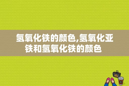 氢氧化铁的颜色,氢氧化亚铁和氢氧化铁的颜色 