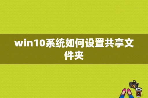 win10系统如何设置共享文件夹  第1张