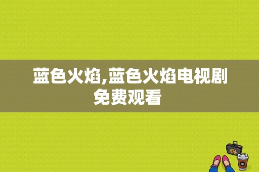 蓝色火焰,蓝色火焰电视剧免费观看 